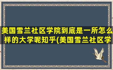 美国雪兰社区学院到底是一所怎么样的大学呢知乎(美国雪兰社区学院到底是一所怎么样的大学呢英文)