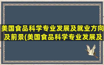 美国食品科学专业发展及就业方向及前景(美国食品科学专业发展及就业方向怎么样)