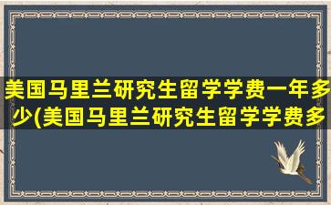 美国马里兰研究生留学学费一年多少(美国马里兰研究生留学学费多少钱)