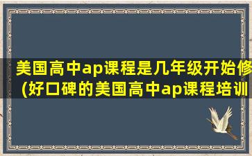 美国高中ap课程是几年级开始修(好口碑的美国高中ap课程培训介绍)