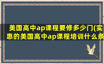 美国高中ap课程要修多少门(实惠的美国高中ap课程培训什么条件)