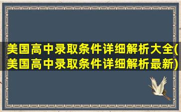 美国高中录取条件详细解析大全(美国高中录取条件详细解析最新)