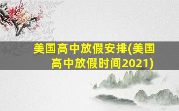 美国高中放假安排(美国高中放假时间2021)