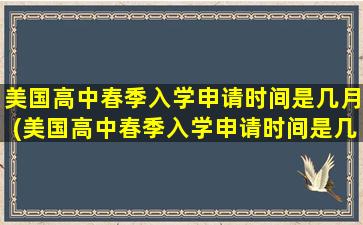 美国高中春季入学申请时间是几月(美国高中春季入学申请时间是几月份)