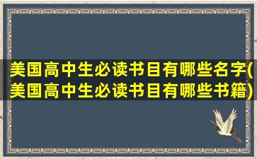 美国高中生必读书目有哪些名字(美国高中生必读书目有哪些书籍)