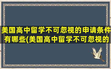 美国高中留学不可忽视的申请条件有哪些(美国高中留学不可忽视的申请条件是)