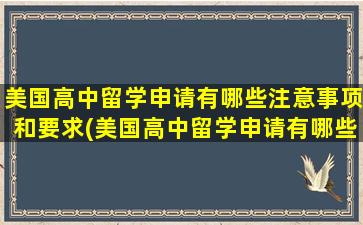 美国高中留学申请有哪些注意事项和要求(美国高中留学申请有哪些注意事项要求)