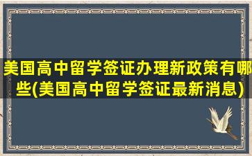 美国高中留学签证办理新政策有哪些(美国高中留学签证最新消息)