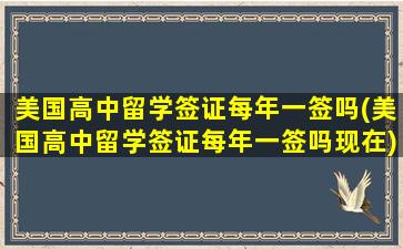 美国高中留学签证每年一签吗(美国高中留学签证每年一签吗现在)