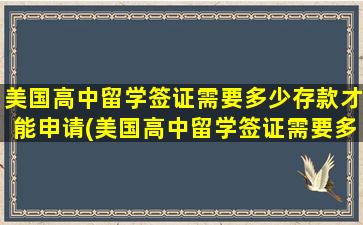 美国高中留学签证需要多少存款才能申请(美国高中留学签证需要多少存款才能办理)