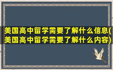 美国高中留学需要了解什么信息(美国高中留学需要了解什么内容)