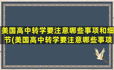 美国高中转学要注意哪些事项和细节(美国高中转学要注意哪些事项和要求)