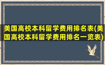 美国高校本科留学费用排名表(美国高校本科留学费用排名一览表)