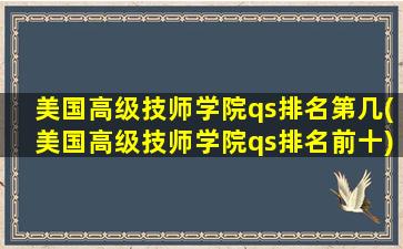 美国高级技师学院qs排名第几(美国高级技师学院qs排名前十)