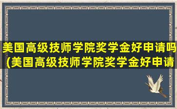 美国高级技师学院奖学金好申请吗(美国高级技师学院奖学金好申请吗多少钱)