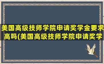 美国高级技师学院申请奖学金要求高吗(美国高级技师学院申请奖学金要求多少)