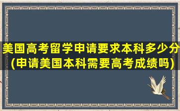 美国高考留学申请要求本科多少分(申请美国本科需要高考成绩吗)