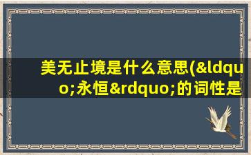 美无止境是什么意思(“永恒”的词性是什么是名词吗)