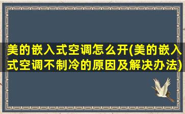 美的嵌入式空调怎么开(美的嵌入式空调不制冷的原因及解决办法)