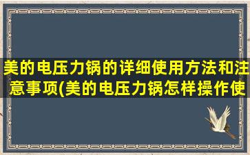 美的电压力锅的详细使用方法和注意事项(美的电压力锅怎样操作使用)