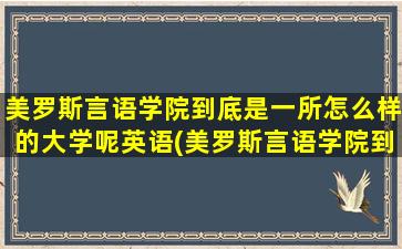 美罗斯言语学院到底是一所怎么样的大学呢英语(美罗斯言语学院到底是一所怎么样的大学呢英文)