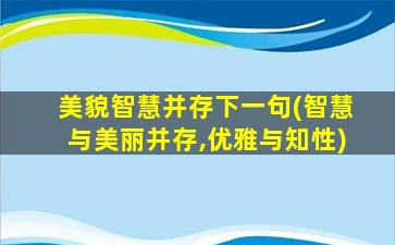 美貌智慧并存下一句(智慧与美丽并存,优雅与知性)