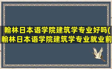 翰林日本语学院建筑学专业好吗(翰林日本语学院建筑学专业就业前景)