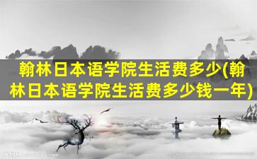 翰林日本语学院生活费多少(翰林日本语学院生活费多少钱一年)