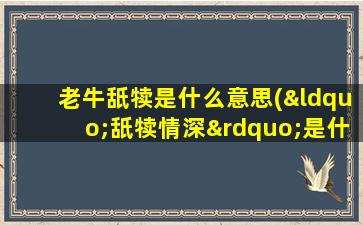 老牛舐犊是什么意思(“舐犊情深”是什么意思)