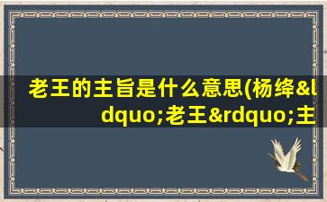 老王的主旨是什么意思(杨绛“老王”主旨是什么)