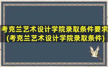 考克兰艺术设计学院录取条件要求(考克兰艺术设计学院录取条件)