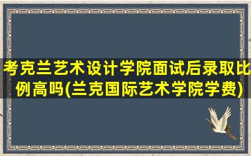 考克兰艺术设计学院面试后录取比例高吗(兰克国际艺术学院学费)