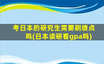 考日本的研究生需要刷绩点吗(日本读研看gpa吗)