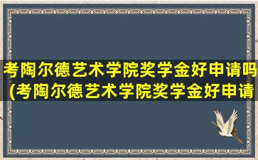 考陶尔德艺术学院奖学金好申请吗(考陶尔德艺术学院奖学金好申请吗多少钱)