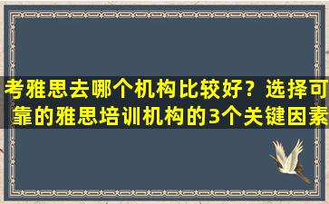 考雅思去哪个机构比较好？选择可靠的雅思培训机构的3个关键因素