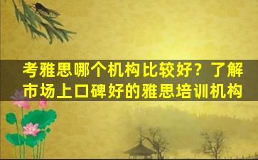 考雅思哪个机构比较好？了解市场上口碑好的雅思培训机构