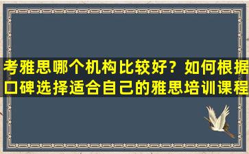 考雅思哪个机构比较好？如何根据口碑选择适合自己的雅思培训课程？