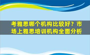 考雅思哪个机构比较好？市场上雅思培训机构全面分析