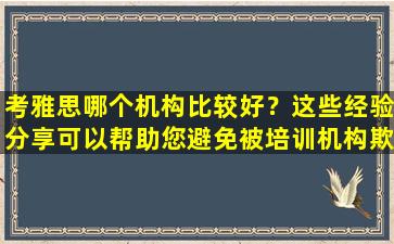 考雅思哪个机构比较好？这些经验分享可以帮助您避免被培训机构欺骗