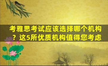 考雅思考试应该选择哪个机构？这5所优质机构值得您考虑