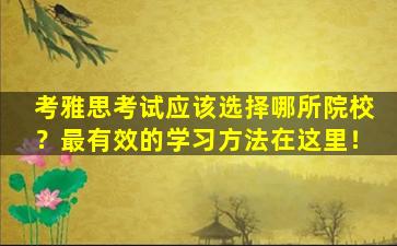 考雅思考试应该选择哪所院校？最有效的学习方法在这里！