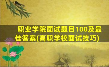 职业学院面试题目100及最佳答案(高职学校面试技巧)