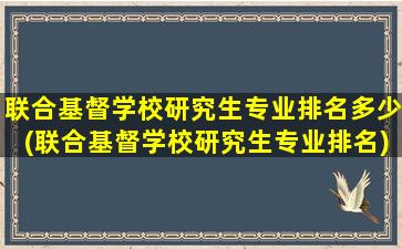 联合基督学校研究生专业排名多少(联合基督学校研究生专业排名)