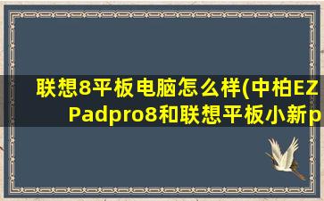 联想8平板电脑怎么样(中柏EZPadpro8和联想平板小新pad那个好)