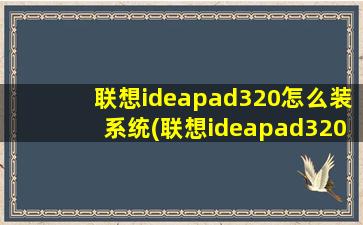 联想ideapad320怎么装系统(联想ideapad320c15lkb安装win7)