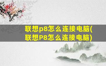 联想p8怎么连接电脑(联想P8怎么连接电脑)