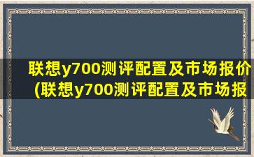 联想y700测评配置及市场报价(联想y700测评配置及市场报价多少)