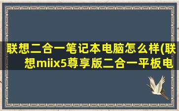 联想二合一笔记本电脑怎么样(联想miix5尊享版二合一平板电脑12.2英寸怎么样)