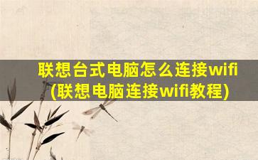 联想台式电脑怎么连接wifi(联想电脑连接wifi教程)