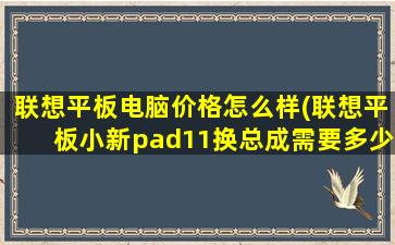 联想平板电脑价格怎么样(联想平板小新pad11换总成需要多少)